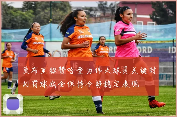 莫布里称赞哈登为伟大球员关键时刻罚球我会保持冷静稳定表现