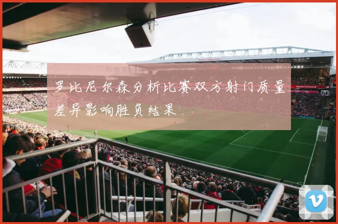 罗比尼尔森分析比赛双方射门质量差异影响胜负结果