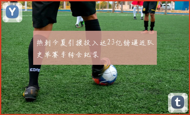 热刺今夏引援投入达23亿镑逼近队史单赛季转会纪录