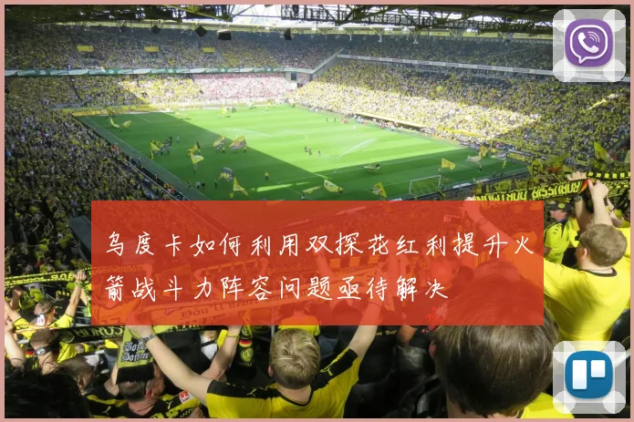 乌度卡如何利用双探花红利提升火箭战斗力阵容问题亟待解决