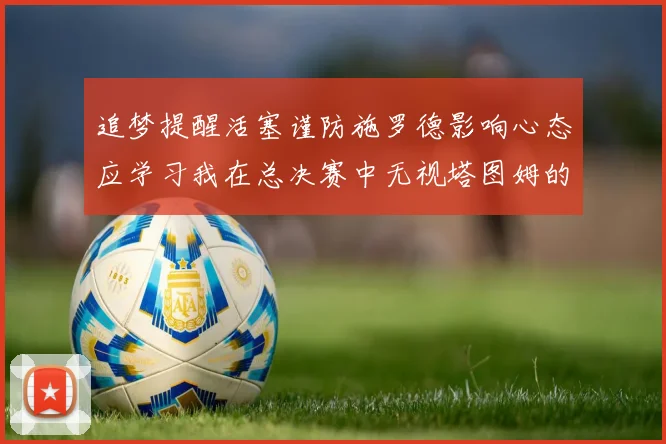 追梦提醒活塞谨防施罗德影响心态应学习我在总决赛中无视塔图姆的策略