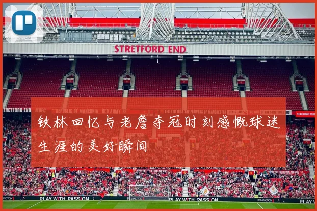 铁林回忆与老詹夺冠时刻感慨球迷生涯的美好瞬间